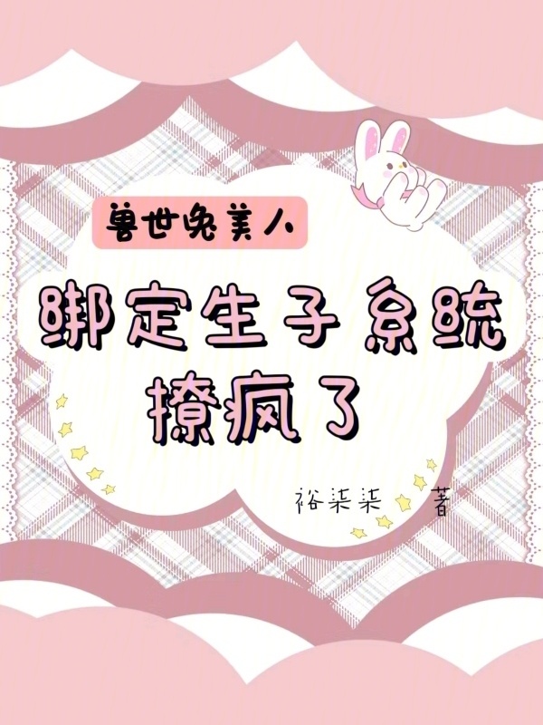 兽世兔美人，绑定生子系统撩疯了小说封面