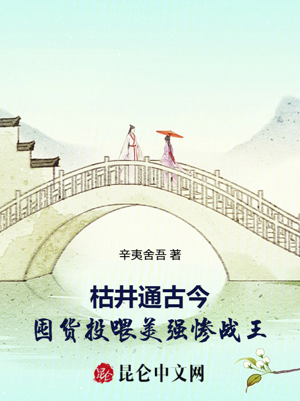 枯井通古今，囤货投喂美强惨战王小说封面