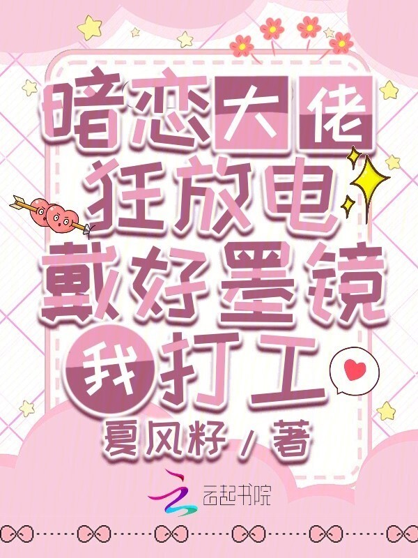 暗恋大佬狂放电，戴好墨镜我打工小说封面