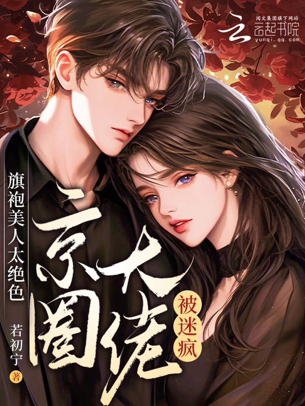 旗袍美人太绝色，京圈大佬被迷疯小说封面