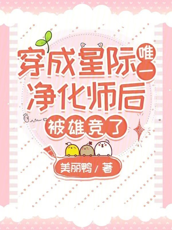 穿成星际唯一净化师后，被雄竞了小说封面