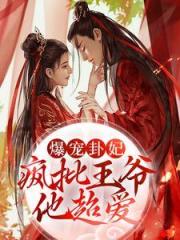 完结版《爆宠卦妃：疯批王爷他超爱》小说全文在线阅读