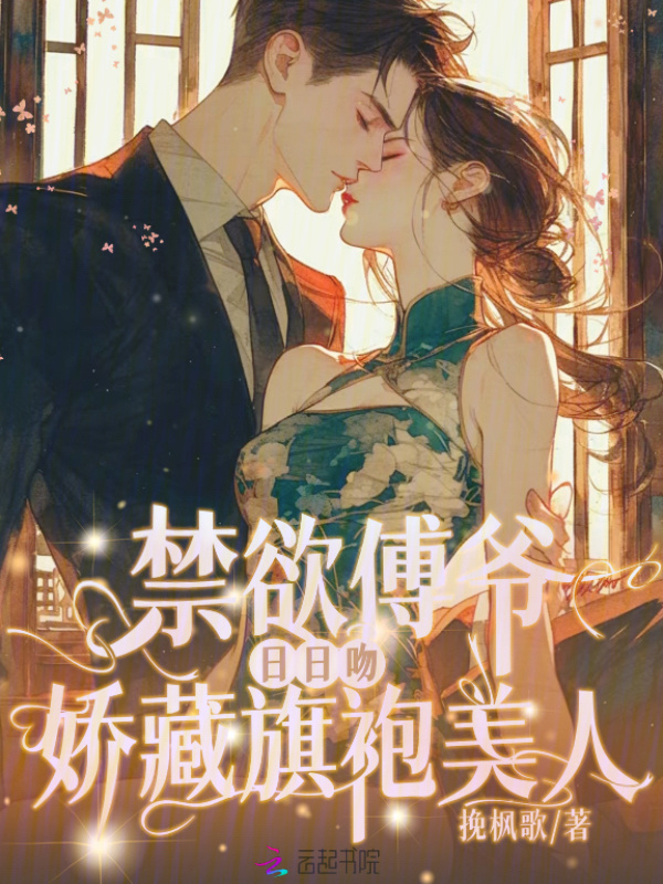 禁欲傅爷娇藏旗袍美人日日吻小说封面