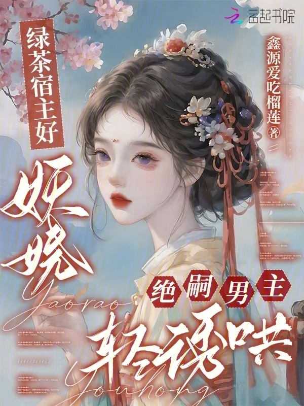 绿茶宿主好妖娆，绝嗣男主轻诱哄小说封面