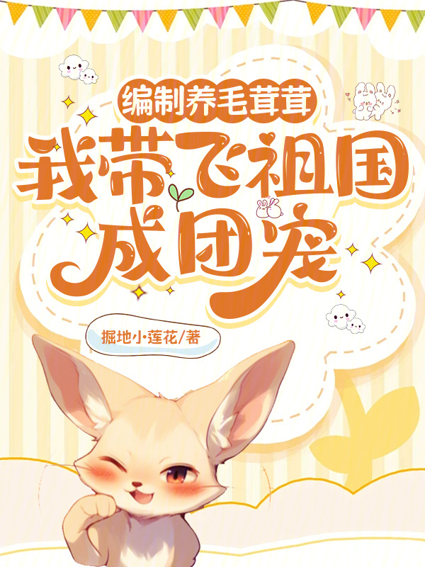 编制养毛茸茸，我带飞祖国成团宠小说封面