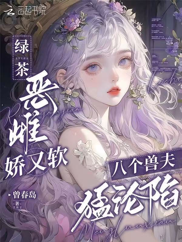 绿茶恶雌娇又软，八个兽夫猛沦陷小说封面