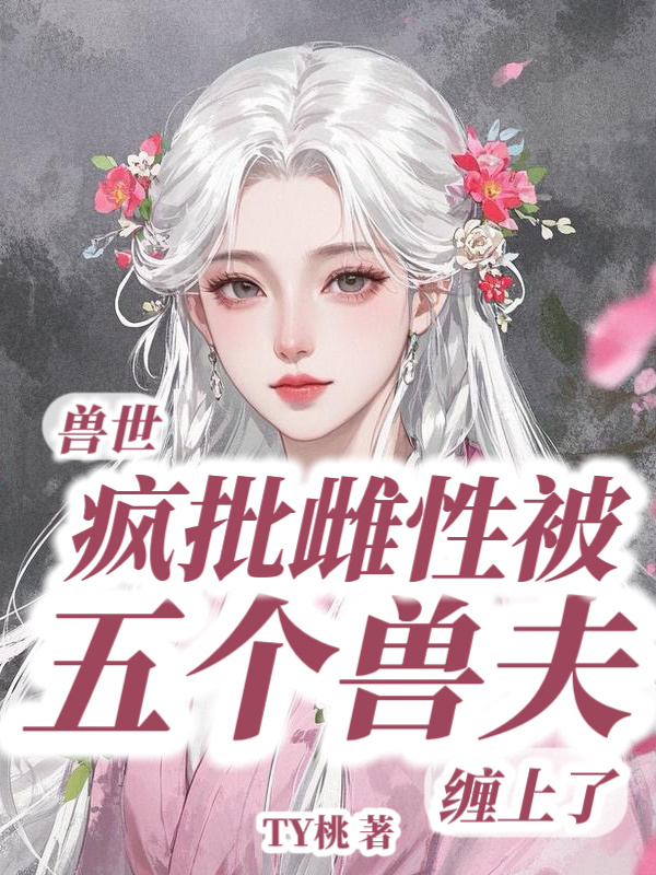 兽世：疯批雌性被五个兽夫缠上了小说封面
