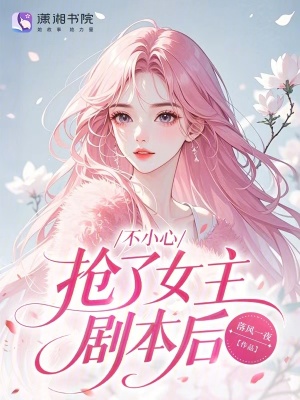 不小心抢了女主剧本后！