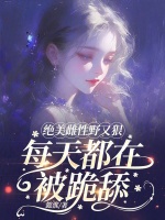 绝美雌性野又狠，每天都在被跪舔