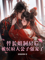  替长姐洞房后，被侯府大公子强宠了