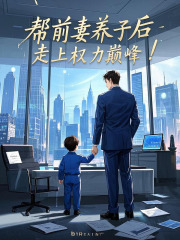  帮前妻养子后，走上权力巅峰！