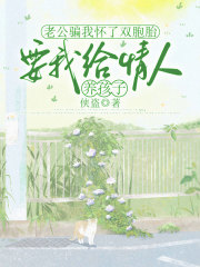  老公骗我怀了双胞胎，要我给情人养孩子