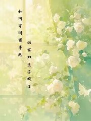 和同穿闺蜜寻死，顾家双生子疯了