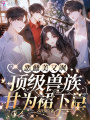 恶雌美又飒，顶级兽族甘为裙下臣