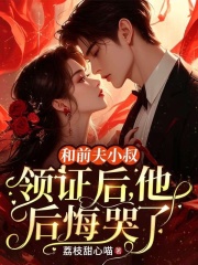  和前夫小叔领证后，他后悔哭了