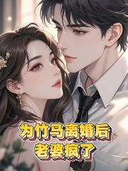 完整文本阅读为竹马离婚后，老婆疯了
