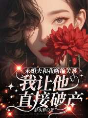 精品小说未婚夫和我断绝关系，我让他直接破产
