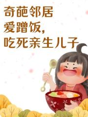 奇葩邻居爱蹭饭，吃死亲生儿子免费阅读