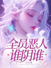 全员恶人谁阴谁？完整篇章