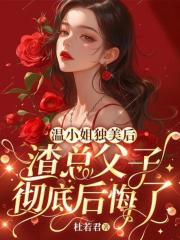 畅读精品正版温小姐独美后，渣总父子彻底后悔了