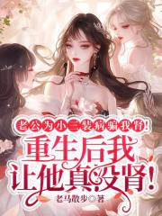 无弹窗TXT老公为小三装病骗我肾！重生后我让他真没肾！