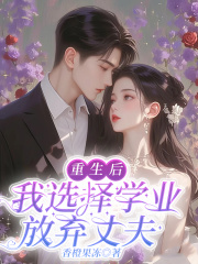 重生后，我选择学业放弃丈夫全文阅读