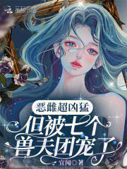 恶雌超凶猛，但被七个兽夫团宠了完整作品