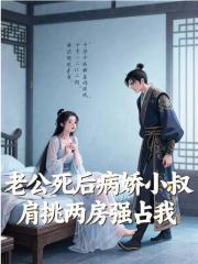 老公死后病娇小叔肩挑两房强占我
