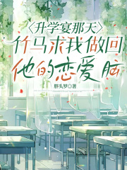 升学宴那天，竹马求我做回他的恋爱脑