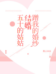 五十的姑姑结婚蹭我的婚纱