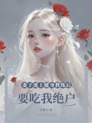 妻子迷上健身教练后要吃我绝户（刘兰）独家电子书清爽版阅读