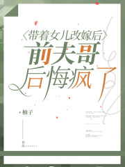 番外彩蛋带着女儿改嫁后，前夫哥后悔疯了