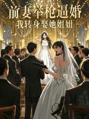 前妻舉槍逼婚，我轉(zhuǎn)身娶她姐姐