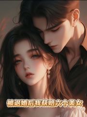 最新篇章被退婚后我获赔六个美女