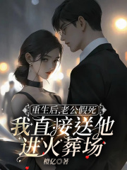 重生后，老公假死我直接送他进火葬场（顾重州乐乐林昙）全本浏览阅读前传