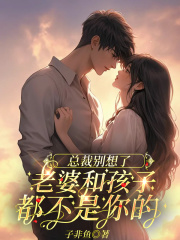 总裁别想了，老婆和孩子都不是你的附加+结局（谢洲杭小衍楚悠）无删减在线阅读