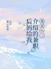 免费全文后妈给我介绍的兼职竟是小三