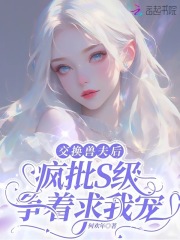 交換獸夫后，瘋批S級爭著求我寵全書閱讀無障礙（桑恬黎夙沈錦兮）隱藏篇章+續集