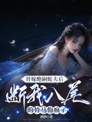替嫁绝嗣蛇夫后，断我八尾的竹马悔疯了