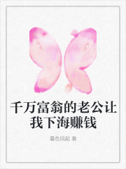千万富翁的老公让我下海赚钱