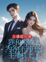 主播擂臺(tái)賽，我和未婚夫?yàn)楦髯允刈o(hù)的主播杠上了電子書(shū)+番外+終極反轉(zhuǎn)（顧言澤宋之意）在線下載在線閱讀