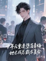 十年后重逢堕落青梅，她已成总裁求复合完整文本阅读