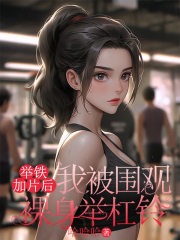 举铁加片后，我被围观裸身举杠铃（顾南谨赵倩）全文速览阅读书荒必看