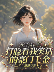 分手后，打臉看我笑話的豪門千金意外之處，引發(fā)熱議桑夏顧景行的內(nèi)心糾葛與轉(zhuǎn)變……