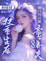 和妹妹雙重生后，她自毀雙腿搶嫁童養(yǎng)夫