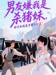 男友嫌我是殺豬妹，卻不知我是京圈小公主附加+結(jié)局（裴斯年）全文速覽閱讀