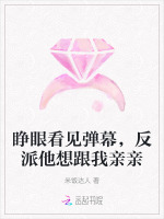 睁眼看见弹幕，反派他想跟我亲亲