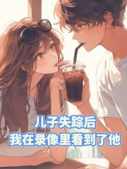 兒子失蹤后，我在錄像里看到了他全篇閱讀書荒必看（許巖燃）_本站精選