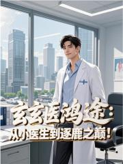 玄医鸿途：从小医生到逐鹿之巅！全文阅读