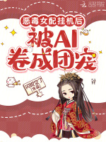 恶毒女配挂机后，被AI卷成团宠